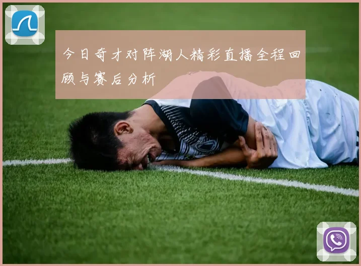 今日奇才对阵湖人精彩直播全程回顾与赛后分析