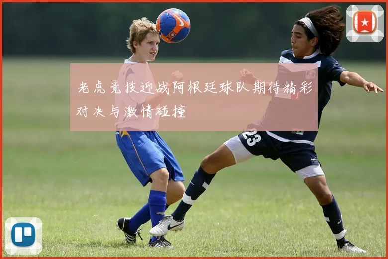 老虎竞技迎战阿根廷球队期待精彩对决与激情碰撞