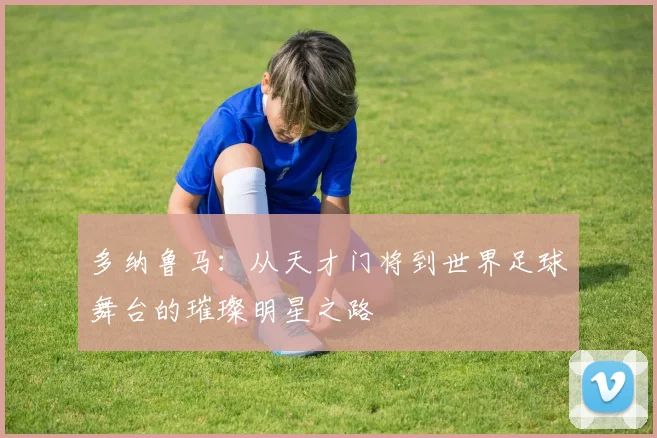 多纳鲁马：从天才门将到世界足球舞台的璀璨明星之路