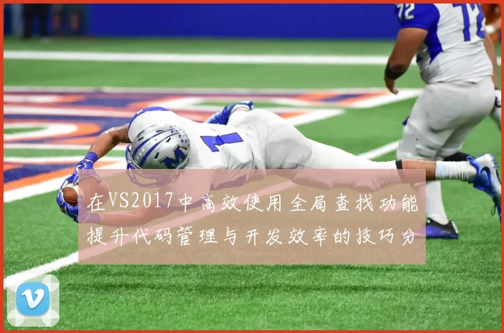 在VS2017中高效使用全局查找功能提升代码管理与开发效率的技巧分享