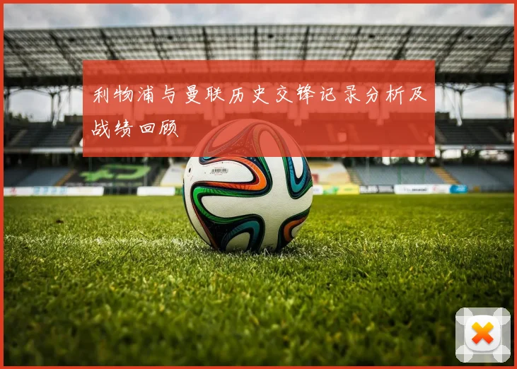 利物浦与曼联历史交锋记录分析及战绩回顾