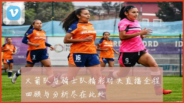 火箭队与骑士队精彩对决直播全程回顾与分析尽在此处