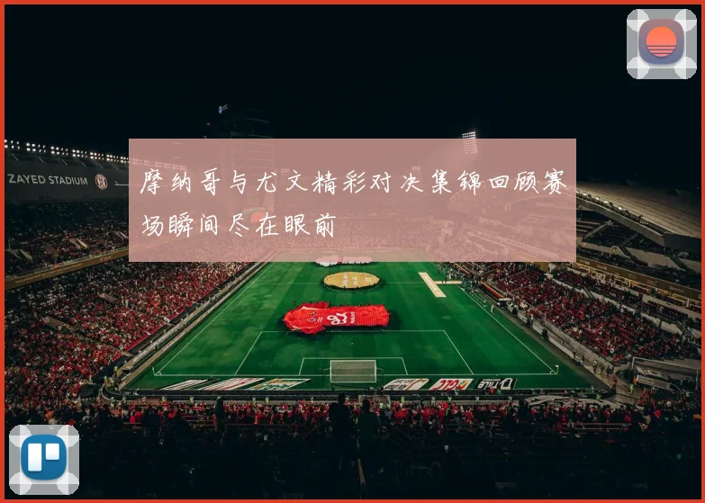 摩纳哥与尤文精彩对决集锦回顾赛场瞬间尽在眼前