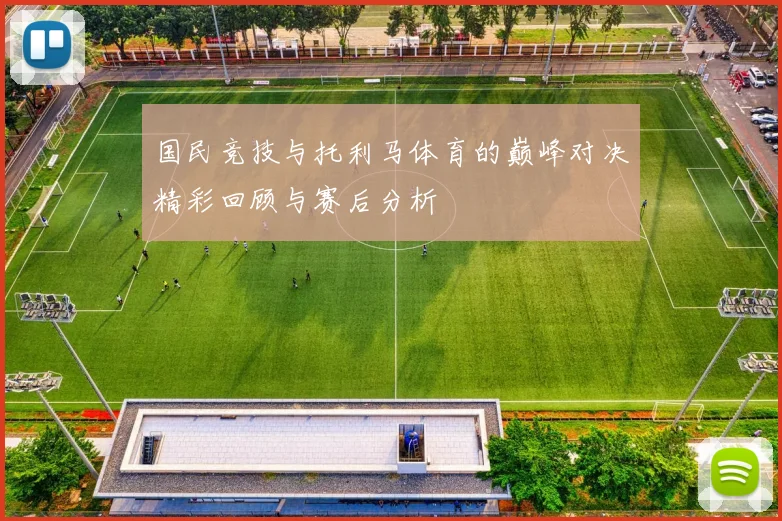 国民竞技与托利马体育的巅峰对决精彩回顾与赛后分析