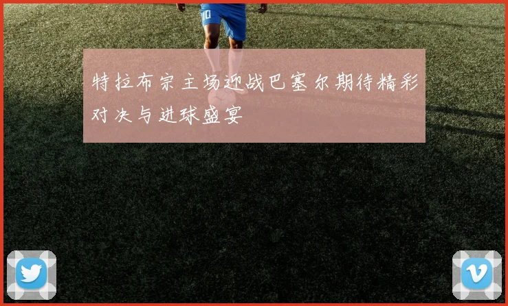 特拉布宗主场迎战巴塞尔期待精彩对决与进球盛宴