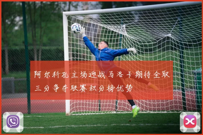 阿尔科孔主场迎战马洛卡期待全取三分争夺联赛积分榜优势